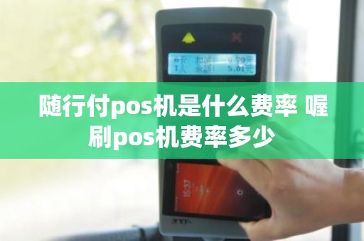 随行付pos机是什么费率 喔刷pos机费率多少