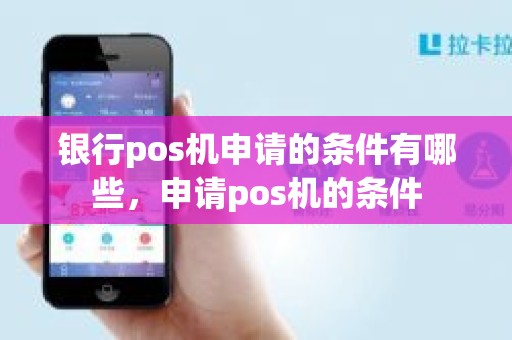 银行pos机申请的条件有哪些，申请pos机的条件