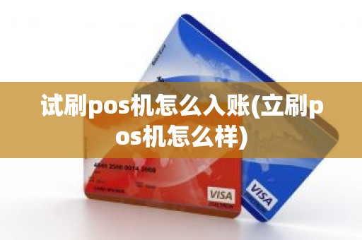 试刷pos机怎么入账(立刷pos机怎么样) 试刷pos机怎么入账(立刷pos机怎么样)