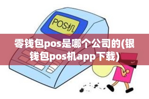 零钱包pos是哪个公司的(银钱包pos机app下载) 零钱包pos是哪个公司的(银钱包pos机app下载)