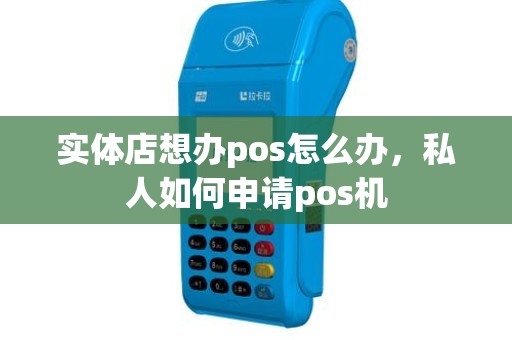 实体店想办pos怎么办，私人如何申请pos机