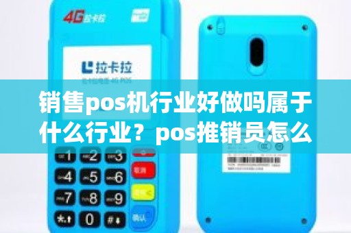 销售pos机行业好做吗属于什么行业？pos推销员怎么样
