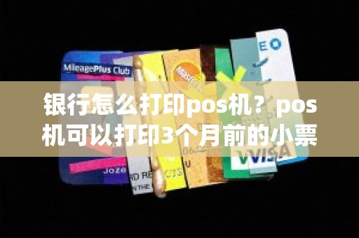 银行怎么打印pos机？pos机可以打印3个月前的小票