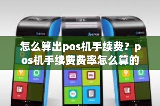 怎么算出pos机手续费?pos机手续费费率怎么算的 怎么算出pos机手续费?pos机手续费费率怎么算的