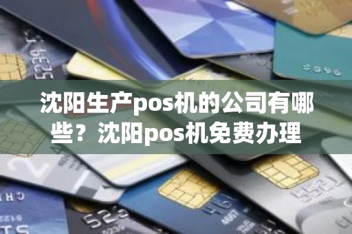 沈阳生产pos机的公司有哪些？沈阳pos机免费办理