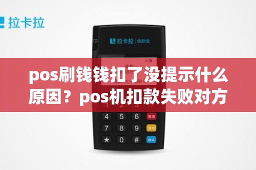 pos刷钱钱扣了没提示什么原因?pos机扣款失败对方已扣款 pos刷钱钱扣了没提示什么原因?pos机扣款失败对方已扣款