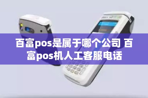 百富pos是属于哪个公司 百富pos机人工客服电话 百富pos是属于哪个公司 百富pos机人工客服电话