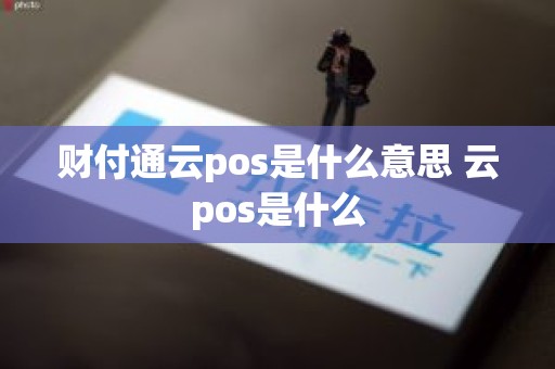 财付通云pos是什么意思 云pos是什么 财付通云pos是什么意思 云pos是什么
