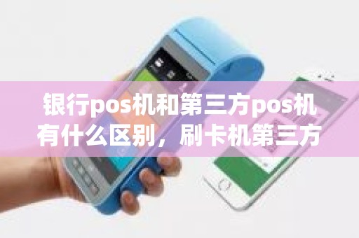 银行pos机和第三方pos机有什么区别,刷卡机第三方是什么意思 银行pos机和第三方pos机有什么区别,刷卡机第三方是什么意思