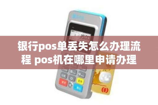 银行pos单丢失怎么办理流程 pos机在哪里申请办理