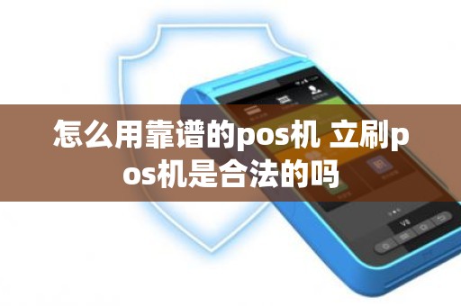 怎么用靠谱的pos机 立刷pos机是合法的吗