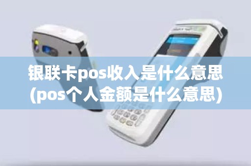 银联卡pos收入是什么意思(pos个人金额是什么意思)