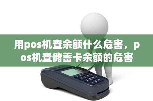 用pos机查余额什么危害，pos机查储蓄卡余额的危害