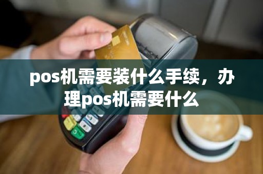pos机需要装什么手续，办理pos机需要什么