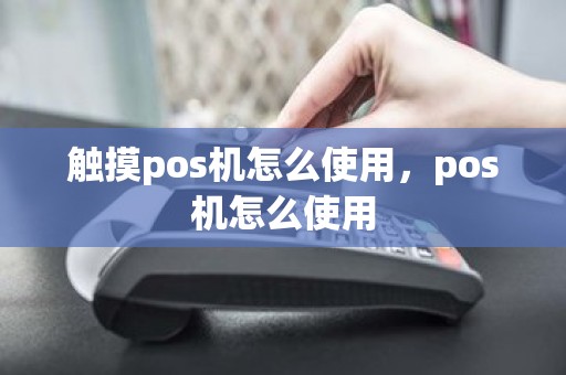 触摸pos机怎么使用，pos机怎么使用