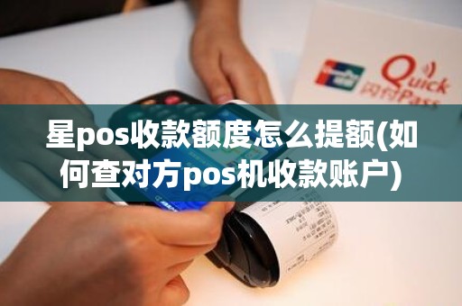 星pos收款额度怎么提额(如何查对方pos机收款账户)