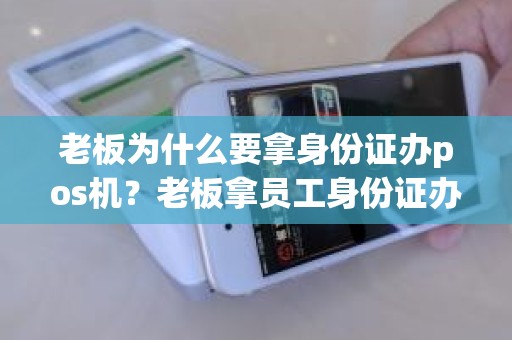 老板为什么要拿身份证办pos机？老板拿员工身份证办公司有什么后果