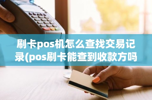 刷卡pos机怎么查找交易记录(pos刷卡能查到收款方吗)
