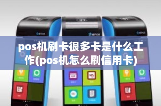 pos机刷卡很多卡是什么工作(pos机怎么刷信用卡)