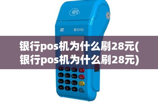 银行pos机为什么刷28元(银行pos机为什么刷28元)
