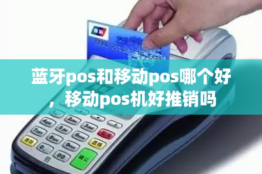 蓝牙pos和移动pos哪个好，移动pos机好推销吗