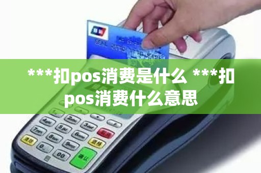 ***扣pos消费是什么 ***扣pos消费什么意思