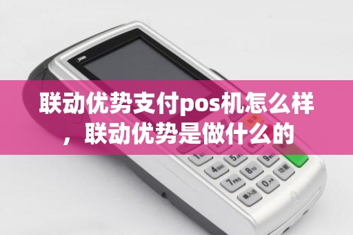 联动优势支付pos机怎么样，联动优势是做什么的