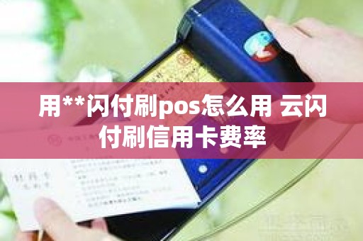 用**闪付刷pos怎么用 云闪付刷信用卡费率