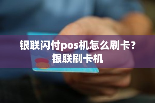 银联闪付pos机怎么刷卡？银联刷卡机