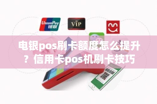 电银pos刷卡额度怎么提升？信用卡pos机刷卡技巧
