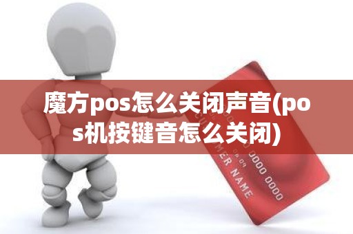 魔方pos怎么关闭声音(pos机按键音怎么关闭)