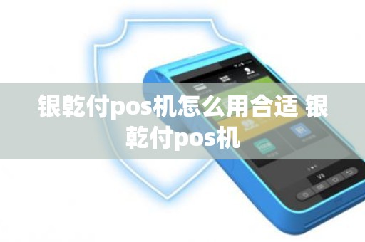 银乾付pos机怎么用合适 银乾付pos机