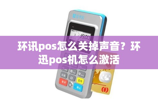 环讯pos怎么关掉声音？环迅pos机怎么激活