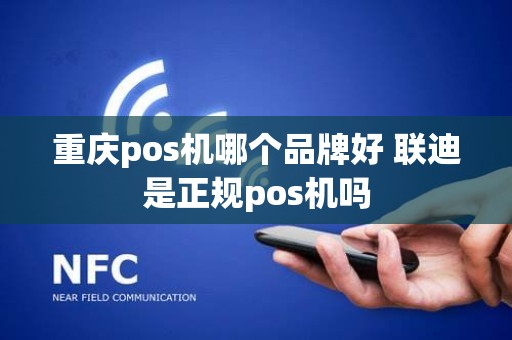 重庆pos机哪个品牌好 联迪是正规pos机吗