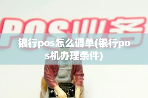 银行pos怎么调单(银行pos机办理条件)