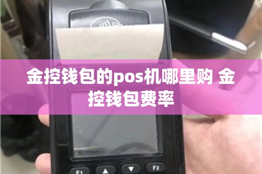 金控钱包的pos机哪里购 金控钱包费率