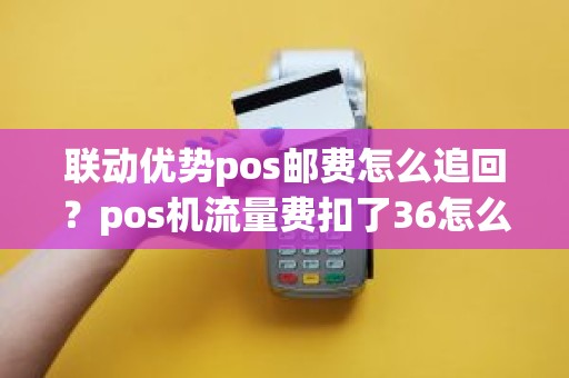 联动优势pos邮费怎么追回？pos机流量费扣了36怎么追回