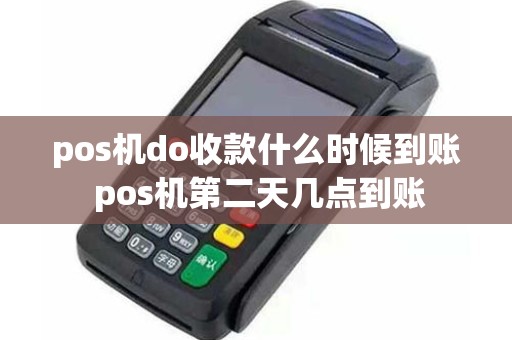 pos机do收款什么时候到账 pos机第二天几点到账