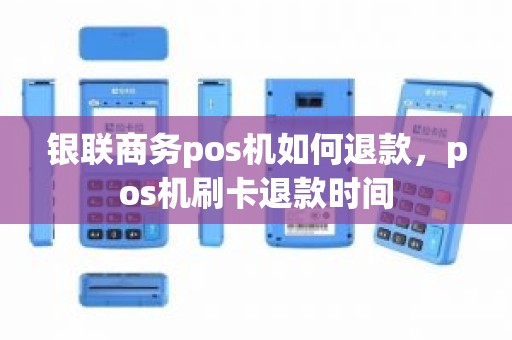 银联商务pos机如何退款，pos机刷卡退款时间