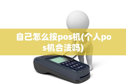 自己怎么按pos机(个人pos机合法吗)