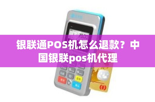 银联通POS机怎么退款？中国银联pos机代理