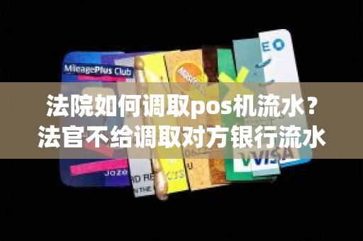 法院如何调取pos机流水？法官不给调取对方银行流水
