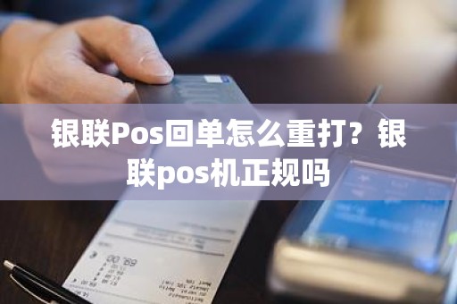 银联Pos回单怎么重打？银联pos机正规吗