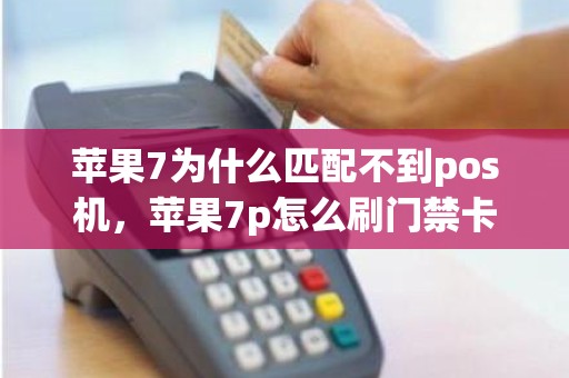 苹果7为什么匹配不到pos机，苹果7p怎么刷门禁卡