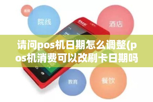 请问pos机日期怎么调整(pos机消费可以改刷卡日期吗)