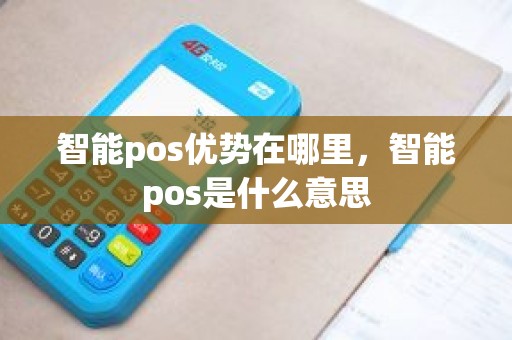 智能pos优势在哪里，智能pos是什么意思