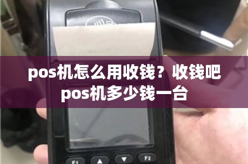 pos机怎么用收钱？收钱吧pos机多少钱一台