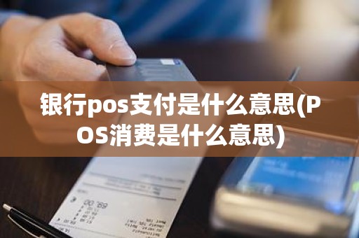 银行pos支付是什么意思(POS消费是什么意思)