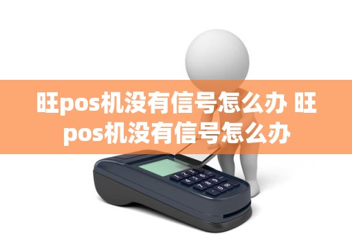 旺pos机没有信号怎么办 旺pos机没有信号怎么办