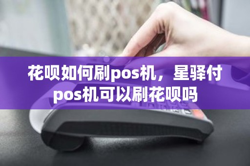 花呗如何刷pos机，星驿付pos机可以刷花呗吗